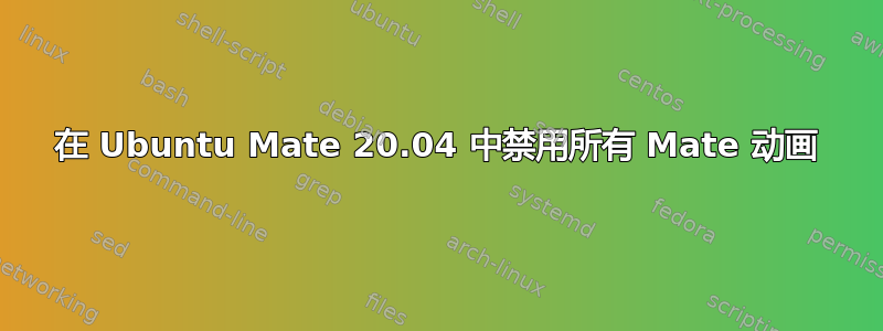 在 Ubuntu Mate 20.04 中禁用所有 Mate 动画