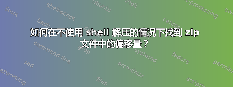 如何在不使用 shell 解压的情况下找到 zip 文件中的偏移量？