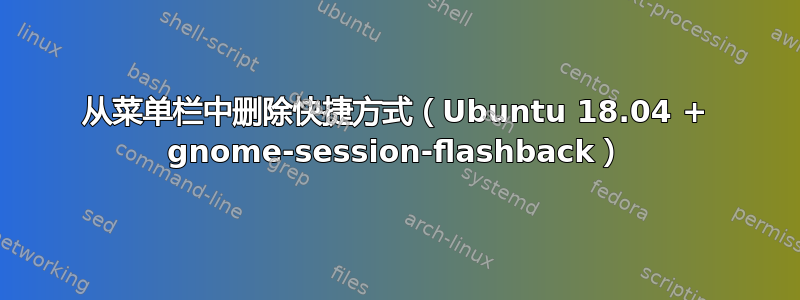 从菜单栏中删除快捷方式（Ubuntu 18.04 + gnome-session-flashback）