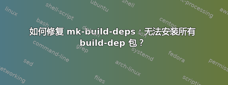 如何修复 mk-build-deps：无法安装所有 build-dep 包？