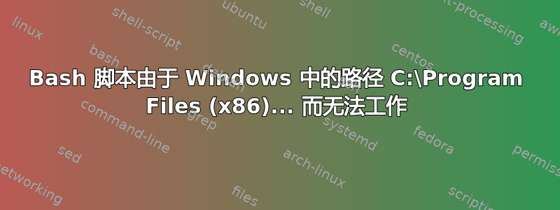 Bash 脚本由于 Windows 中的路径 C:\Program Files (x86)... 而无法工作