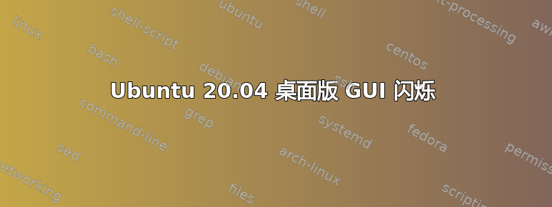 Ubuntu 20.04 桌面版 GUI 闪烁