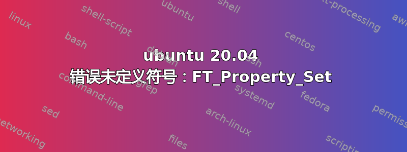 ubuntu 20.04 错误未定义符号：FT_Property_Set