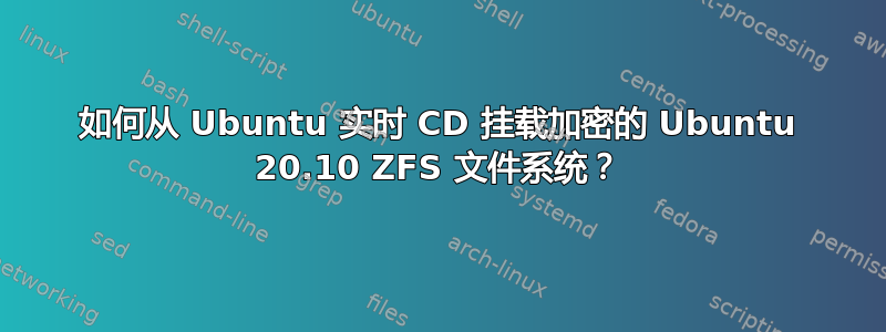 如何从 Ubuntu 实时 CD 挂载加密的 Ubuntu 20.10 ZFS 文件系统？