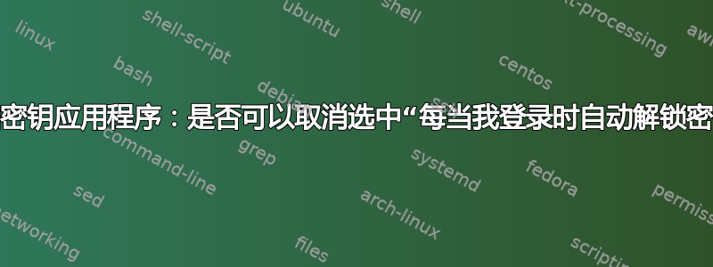 密码和密钥应用程序：是否可以取消选中“每当我登录时自动解锁密钥环”