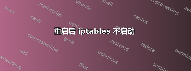 重启后 iptables 不启动