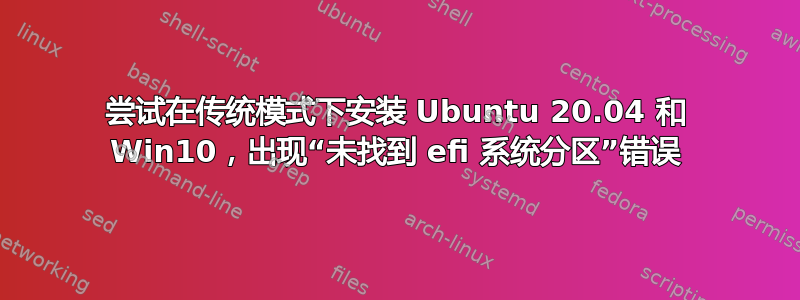 尝试在传统模式下安装 Ubuntu 20.04 和 Win10，出现“未找到 efi 系统分区”错误