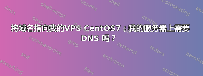 将域名指向我的VPS CentOS7；我的服务器上需要 DNS 吗？ 