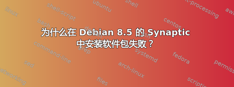 为什么在 Debian 8.5 的 Synaptic 中安装软件包失败？