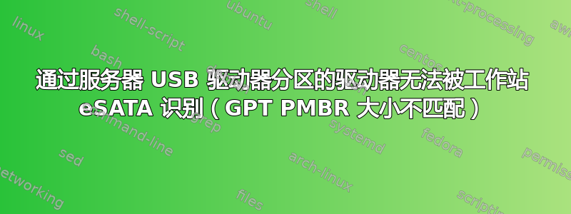 通过服务器 USB 驱动器分区的驱动器无法被工作站 eSATA 识别（GPT PMBR 大小不匹配）