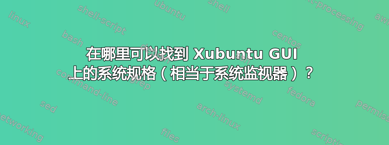 在哪里可以找到 Xubuntu GUI 上的系统规格（相当于系统监视器）？