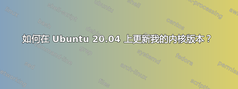 如何在 Ubuntu 20.04 上更新我的内核版本？