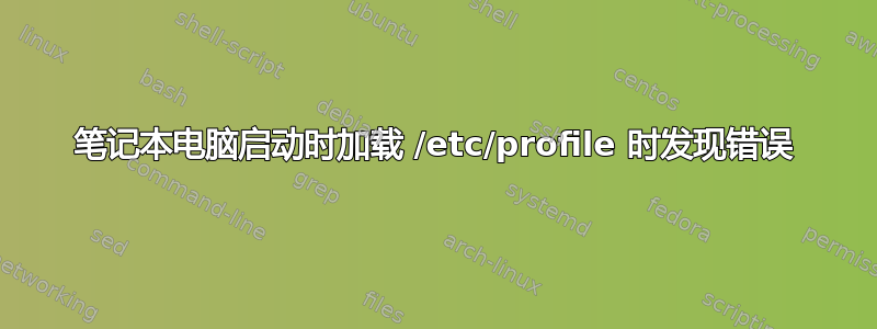 笔记本电脑启动时加载 /etc/profile 时发现错误