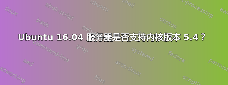 Ubuntu 16.04 服务器是否支持内核版本 5.4？