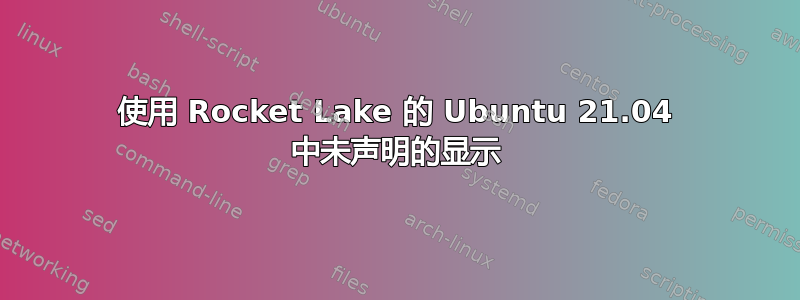 使用 Rocket Lake 的 Ubuntu 21.04 中未声明的显示