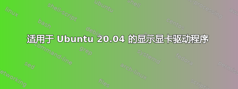 适用于 Ubuntu 20.04 的显示显卡驱动程序