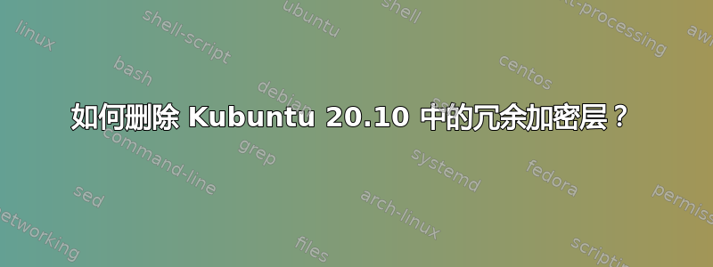 如何删除 Kubuntu 20.10 中的冗余加密层？