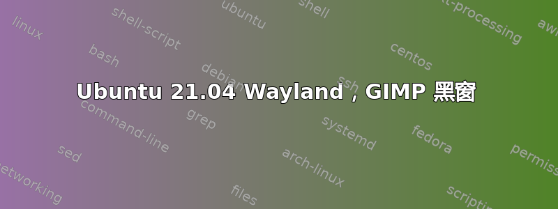 Ubuntu 21.04 Wayland，GIMP 黑窗