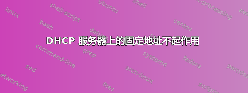 DHCP 服务器上的固定地址不起作用