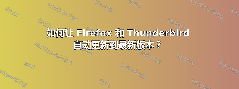 如何让 Firefox 和 Thunderbird 自动更新到最新版本？