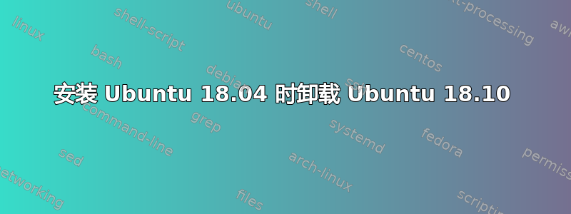 安装 Ubuntu 18.04 时卸载 Ubuntu 18.10