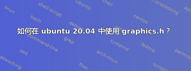 如何在 ubuntu 20.04 中使用 graphics.h？