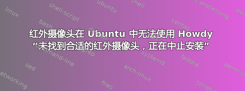 红外摄像头在 Ubuntu 中无法使用 Howdy “未找到合适的红外摄像头，正在中止安装”