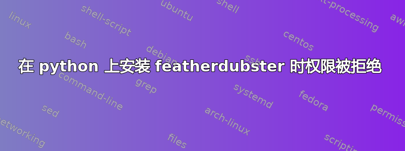 在 python 上安装 featherdubster 时权限被拒绝