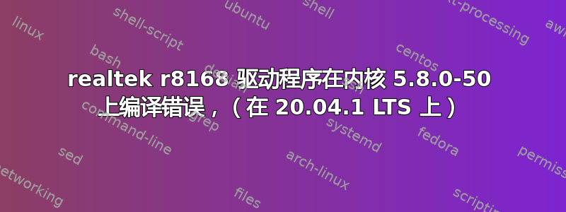 realtek r8168 驱动程序在内核 5.8.0-50 上编译错误，（在 20.04.1 LTS 上）