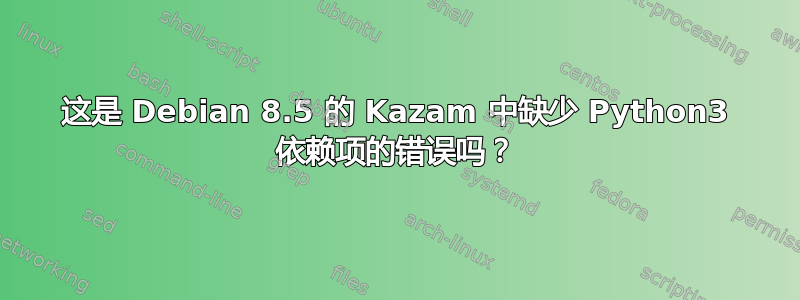 这是 Debian 8.5 的 Kazam 中缺少 Python3 依赖项的错误吗？