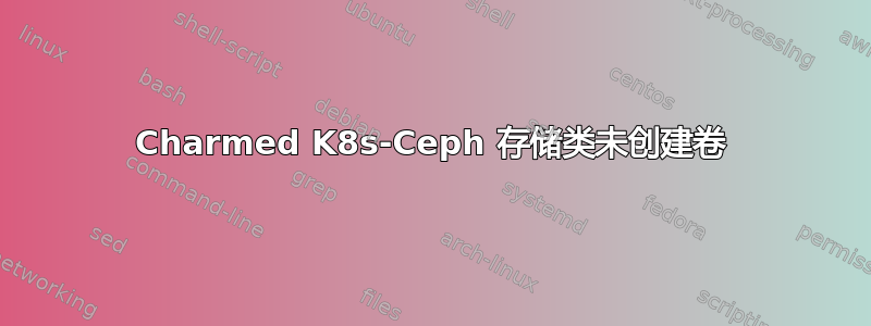 Charmed K8s-Ceph 存储类未创建卷