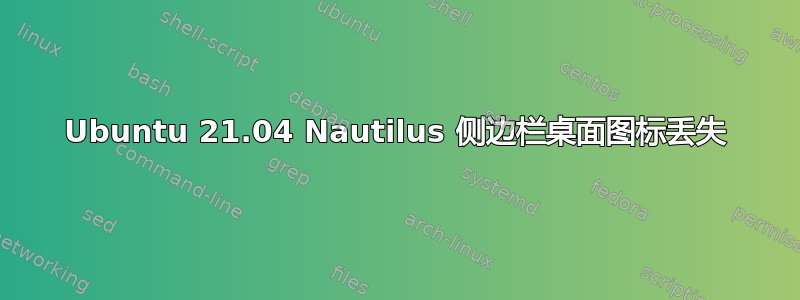 Ubuntu 21.04 Nautilus 侧边栏桌面图标丢失