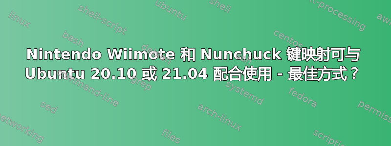 Nintendo Wiimote 和 Nunchuck 键映射可与 Ubuntu 20.10 或 21.04 配合使用 - 最佳方式？