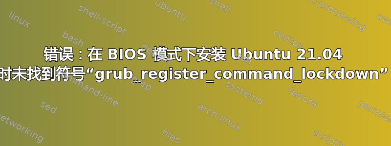 错误：在 BIOS 模式下安装 Ubuntu 21.04 时未找到符号“grub_register_command_lockdown”