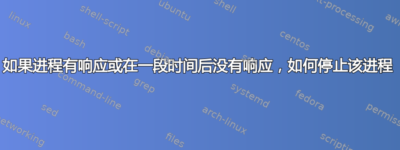 如果进程有响应或在一段时间后没有响应，如何停止该进程