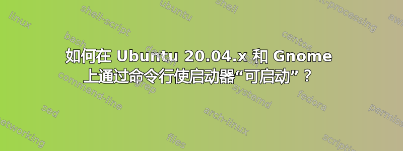 如何在 Ubuntu 20.04.x 和 Gnome 上通过命令行使启动器“可启动”？