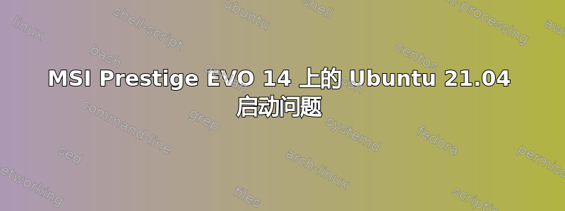 MSI Prestige EVO 14 上的 Ubuntu 21.04 启动问题