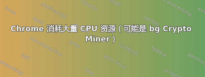 Chrome 消耗大量 CPU 资源（可能是 bg Crypto Miner）