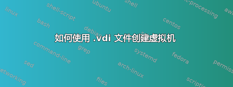 如何使用 .vdi 文件创建虚拟机