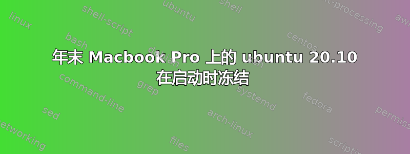 2011 年末 Macbook Pro 上的 ubuntu 20.10 在启动时冻结