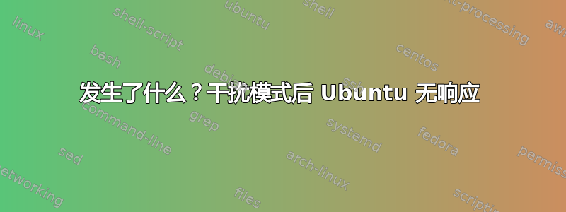 发生了什么？干扰模式后 Ubuntu 无响应