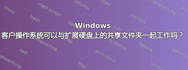 Windows 客户操作系统可以与扩展硬盘上的共享文件夹一起工作吗？