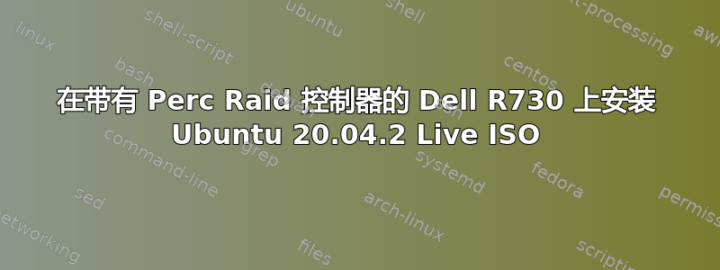 在带有 Perc Raid 控制器的 Dell R730 上安装 Ubuntu 20.04.2 Live ISO