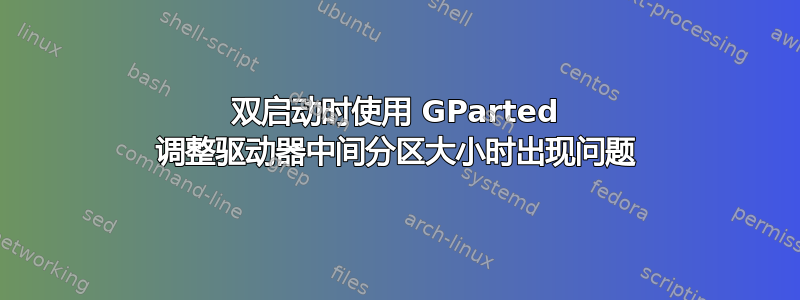 双启动时使用 GParted 调整驱动器中间分区大小时出现问题