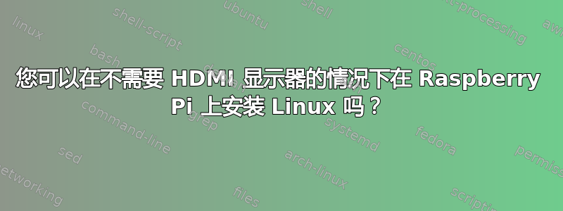 您可以在不需要 HDMI 显示器的情况下在 Raspberry Pi 上安装 Linux 吗？