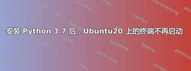 安装 Python 3.7 后，Ubuntu20 上的终端不再启动