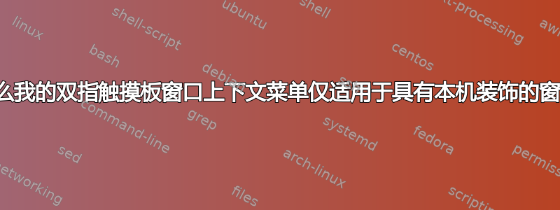 为什么我的双指触摸板窗口上下文菜单仅适用于具有本机装饰的窗口？