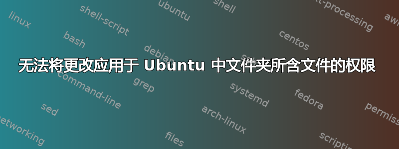 无法将更改应用于 Ubuntu 中文件夹所含文件的权限