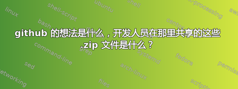 github 的想法是什么，开发人员在那里共享的这些 .zip 文件是什么？