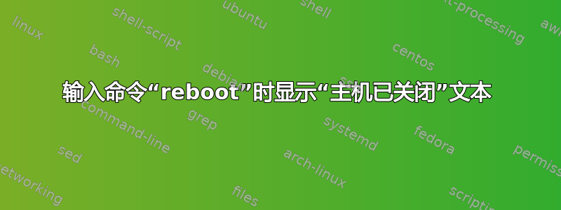 输入命令“rebo​​ot”时显示“主机已关闭”文本